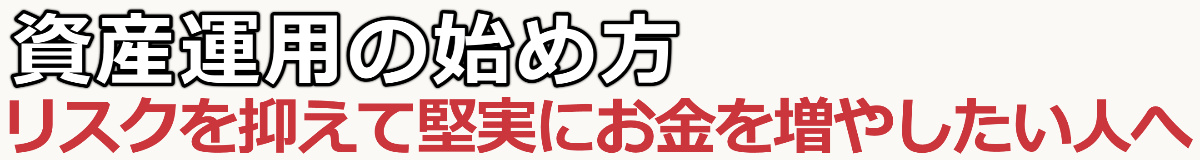 資産運用の始め方〜リスクを抑えて堅実にお金を増やしたい人へ